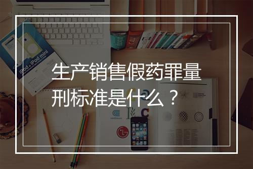 生产销售假药罪量刑标准是什么？