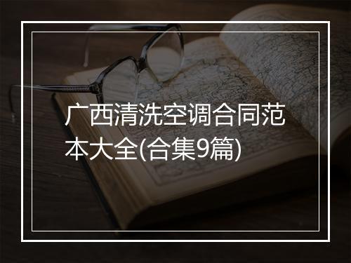 广西清洗空调合同范本大全(合集9篇)
