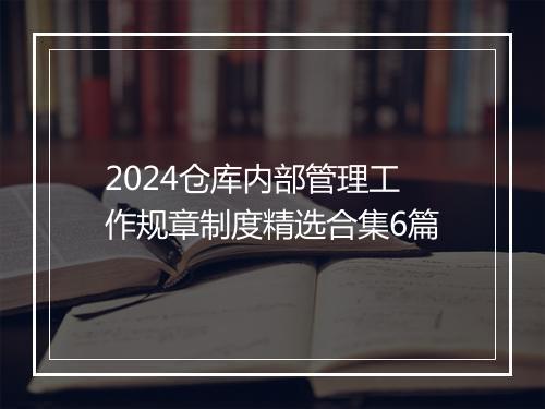 2024仓库内部管理工作规章制度精选合集6篇