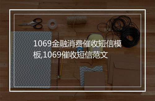 1069金融消费催收短信模板,1069催收短信范文
