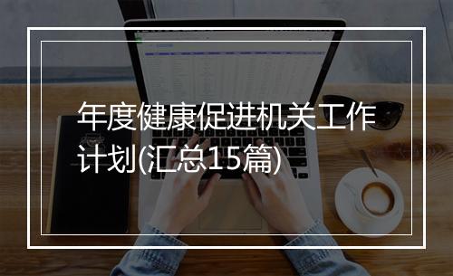 年度健康促进机关工作计划(汇总15篇)