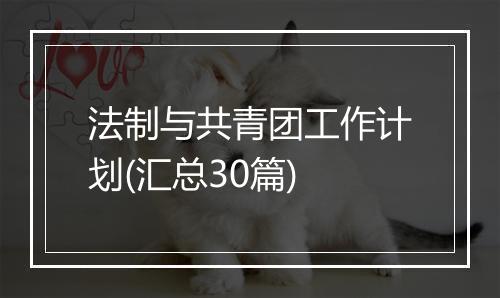 法制与共青团工作计划(汇总30篇)