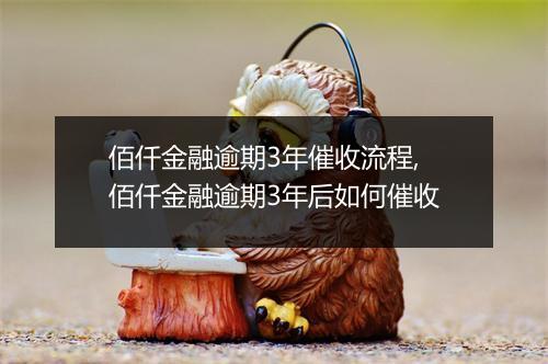 佰仟金融逾期3年催收流程,佰仟金融逾期3年后如何催收