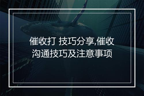 催收打 技巧分享,催收 沟通技巧及注意事项