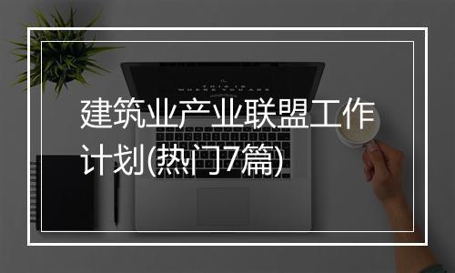 建筑业产业联盟工作计划(热门7篇)