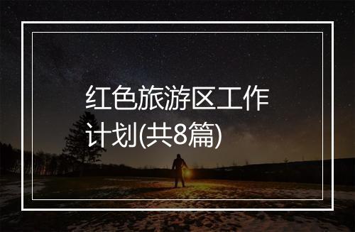 红色旅游区工作计划(共8篇)