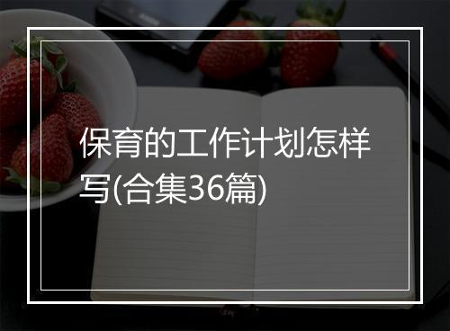 保育的工作计划怎样写(合集36篇)