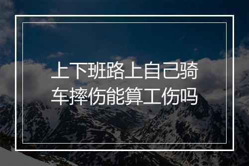 上下班路上自己骑车摔伤能算工伤吗