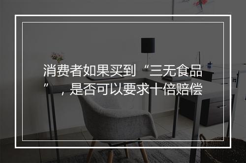 消费者如果买到“三无食品”，是否可以要求十倍赔偿