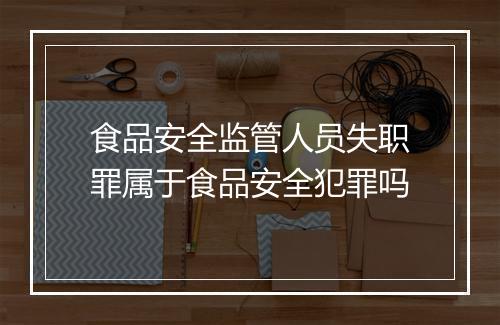 食品安全监管人员失职罪属于食品安全犯罪吗