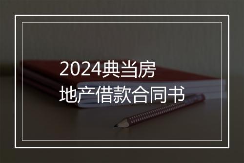 2024典当房地产借款合同书