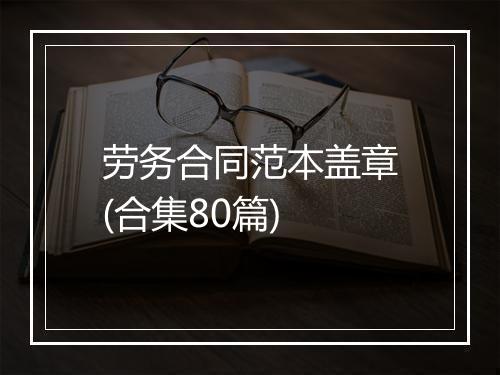 劳务合同范本盖章(合集80篇)