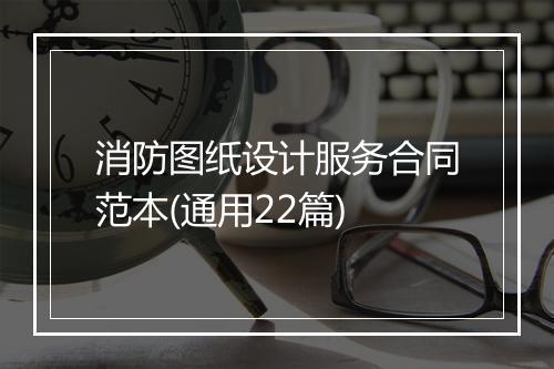 消防图纸设计服务合同范本(通用22篇)