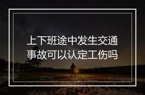 上下班途中发生交通事故可以认定工伤吗