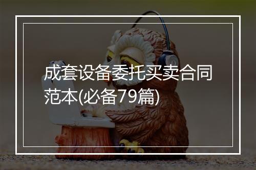 成套设备委托买卖合同范本(必备79篇)