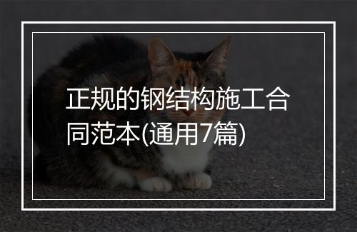 正规的钢结构施工合同范本(通用7篇)