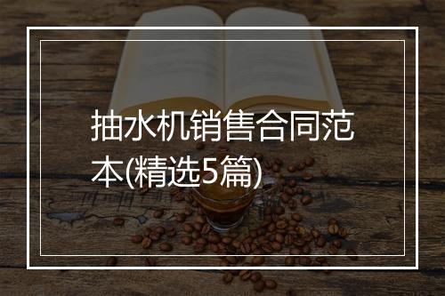 抽水机销售合同范本(精选5篇)