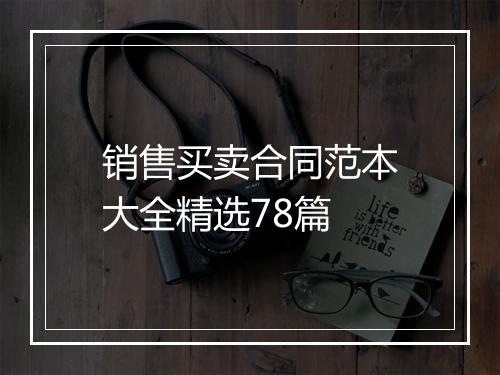 销售买卖合同范本大全精选78篇