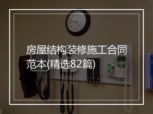 房屋结构装修施工合同范本(精选82篇)