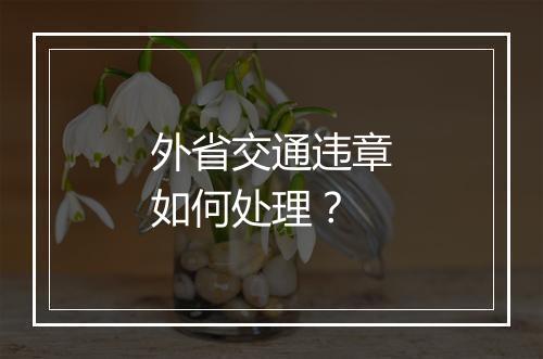 外省交通违章如何处理？