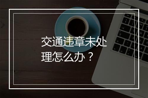 交通违章未处理怎么办？