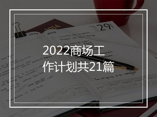 2022商场工作计划共21篇