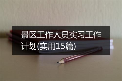 景区工作人员实习工作计划(实用15篇)