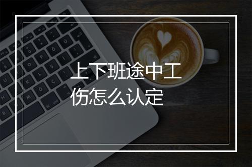 上下班途中工伤怎么认定