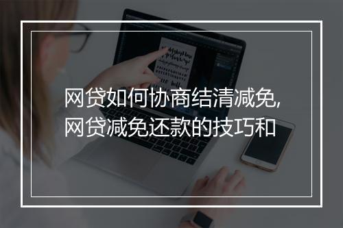 网贷如何协商结清减免,网贷减免还款的技巧和