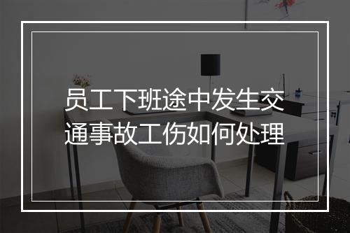员工下班途中发生交通事故工伤如何处理