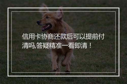 信用卡协商还款后可以提前付清吗,答疑精准一看即清！