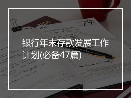 银行年末存款发展工作计划(必备47篇)