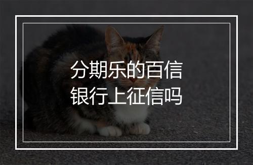 分期乐的百信银行上征信吗