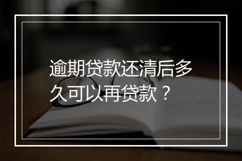 逾期贷款还清后多久可以再贷款？
