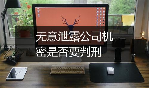 无意泄露公司机密是否要判刑