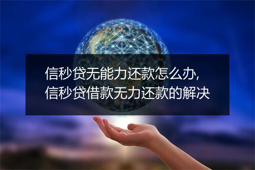 信秒贷无能力还款怎么办,信秒贷借款无力还款的解决