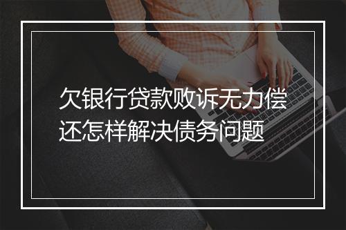 欠银行贷款败诉无力偿还怎样解决债务问题