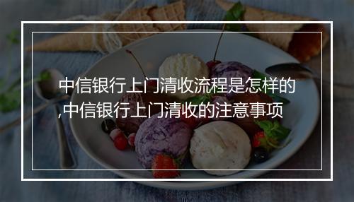 中信银行上门清收流程是怎样的,中信银行上门清收的注意事项