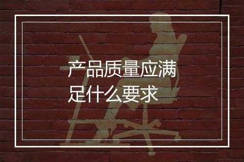 产品质量应满足什么要求