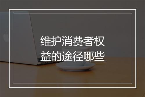 维护消费者权益的途径哪些