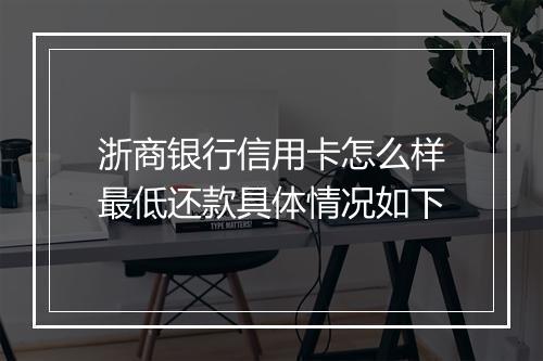 浙商银行信用卡怎么样最低还款具体情况如下