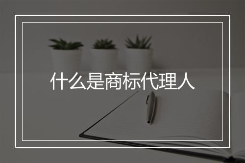 什么是商标代理人