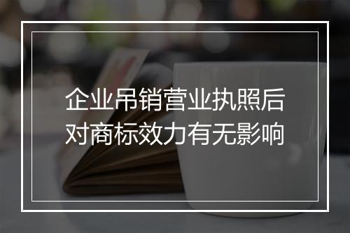 企业吊销营业执照后对商标效力有无影响