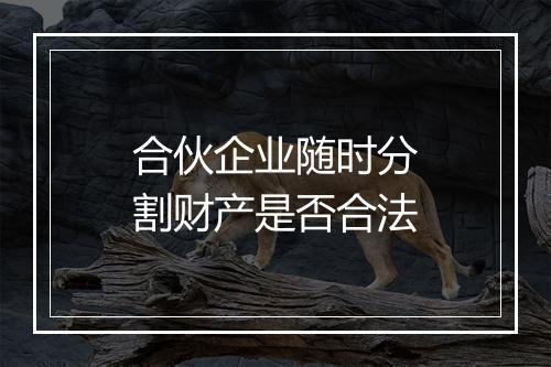 合伙企业随时分割财产是否合法