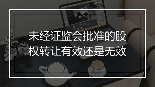 未经证监会批准的股权转让有效还是无效
