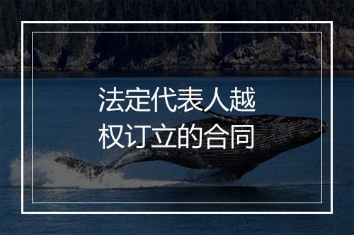 法定代表人越权订立的合同