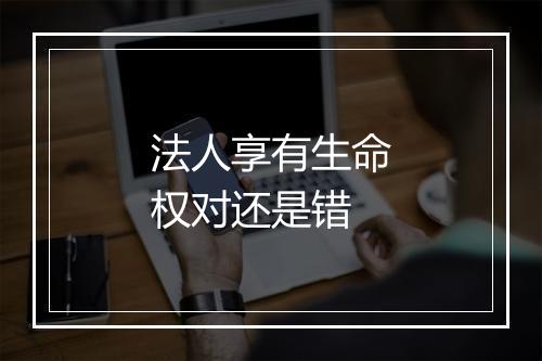 法人享有生命权对还是错