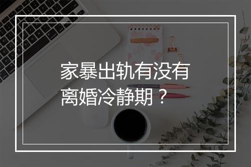 家暴出轨有没有离婚冷静期？