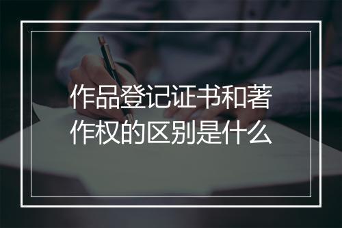 作品登记证书和著作权的区别是什么