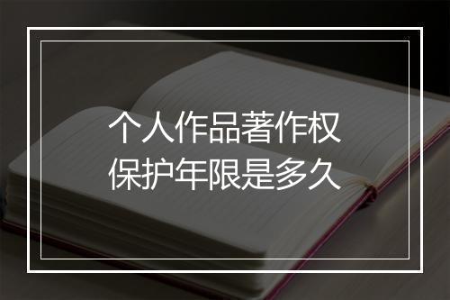 个人作品著作权保护年限是多久